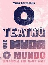 O Teatro Que Muda o Mundo - Experiências Com Teatro Jovem O Teatro Que Muda o Mundo - Experiências Com Teatro Jovem