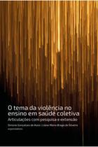 O tema da violência no ensino em saúde coletiva: Articulações com pesquisa e extensão O tema da violência no ensino em saúde coletiva: Articulações com pesquisa e extensão