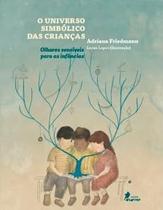 O Universo Simbólico das Crianças: Olhares Invisíveis para as Infâncias - Friedmann, Adriana
