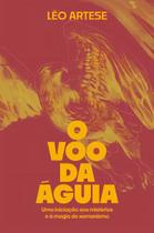 O Voo da Águia - Uma Iniciação Aos Mistérios e à Magia do Xamanismo O Voo da Águia - Uma Iniciação Aos Mistérios e à Magia do Xamanismo
