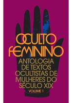 Oculto Feminino - Antologia de Textos Ocultistas de Mulheres do Século XIX