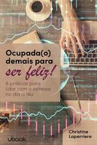 Ocupada(o) Demais para Ser Feliz: 8 Praticas para Lidar com o Estresse no D - UBOOK