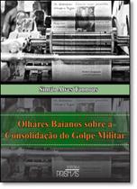 Olhares Baianos Sobre a Consolidação do Golpe Militar - PRISMAS Olhares Baianos Sobre a Consolidação do Golpe Militar - PRISMAS
