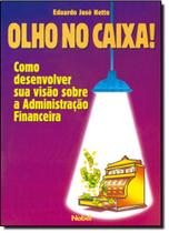 Olho No Caixa! - Como Desenvolver Sua Visao Sobre Administracao Financeira Olho No Caixa! - Como Desenvolver Sua Visao Sobre Administracao Financeira