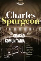 Oração Comunitária - Quarenta Sermões Pregados No Tabernáculo Metropolitano e Em Outras Reuniões De Oração Oração Comunitária - Quarenta Sermões Pregados No Tabernáculo Metropolitano e Em Outras Reuniões De Oração