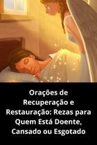 Orações de Recuperação e Restauração Rezas para Quem Está Doente, Cansado ou Esgotado