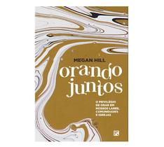 Orando Juntos - Megan Hill O Privilégio De Orar Livro Oração