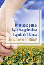 Orientação para a Ação Evangelizadora Espírita da Infância: Subsídios e Dir Orientação para a Ação Evangelizadora Espírita da Infância: Subsídios e Dir