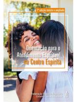 ORIENTAÇÃO PARA O ATENDIMENTO ESPIRITUAL NO CENTRO ESPÍRITA (2ª EDIÇÃO REVISTA E AMPLIADA) ORIENTAÇÃO PARA O ATENDIMENTO ESPIRITUAL NO CENTRO ESPÍRITA (2ª EDIÇÃO REVISTA E AMPLIADA)