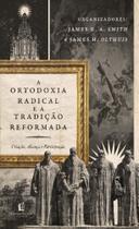 Ortodoxia Radical e a Tradição Reformada - Criação, Aliança e Participação