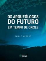 Os arqueólogos do futuro em tempo de crises