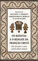 Os Batistas e o Resgate da Tradição Cristã Matthew Y. Emerson