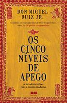 OS CINCO NÍVEIS DE APEGO - A sabedoria tolteca para o mundo moderno - Autor : Don Miguel Ruiz Jr