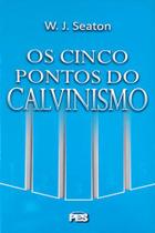 Os Cinco Pontos Do Calvinismo - Pes - W. J. Seaton - Editora Pes