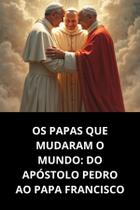 Os Papas Que Mudaram O Mundo Do Apóstolo Pedro Ao Papa Francisco
