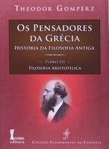 Os Pensamentos da Grécia. História da Filosofia Antiga. Filosofia Aristotélica - Tomo III