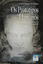 Os Protótipos Humanos: O Fenômeno Antropológico E A Verticalização Da Consciência - CONHECIMENTO Os Protótipos Humanos: O Fenômeno Antropológico E A Verticalização Da Consciência - CONHECIMENTO