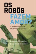 Os Robôs Fazem Amor - O Transumanismo em Doze Questões