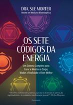 Os sete códigos da energia: um sistema completo para curar a mente e o corpo, mudar a realidade e viver melhor