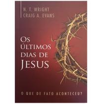 Os Últimos Dias de Jesus, Craig Evans,N. T. Wright - Ultimato -