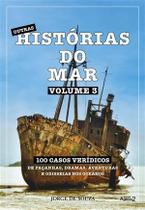 Outras Histórias do Mar - 100 Casos Verídicos de Façanhas, Dramas, Aventuras e Odisseias nos Oceanos