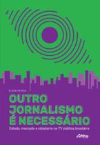 Outro jornalismo é necessário: estado, mercado e cidadania na TV pública brasileira