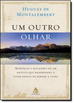 Outro Olhar: Memórias e Reflexões de um Artista que Reaprendeu a Viver Depois de Perder a Visão, Um