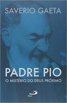 Padre Pio - o Mistério do Deus Próximo - Paulus