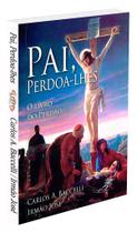Pai, Perdoa-lhes - Reflexões sobre o Perdão