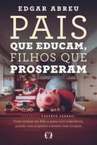 Pais Que Educam, Filhos Que Prosperam: Como Ensinar Seu Filho a Gastar com Consciência, Guardar com