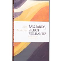 Pais Sábios, Filhos Brilhantes - John MacArthur