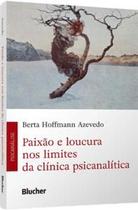 Paixão e Loucura nos Limites da Clínica Psicanalítica Paixão e Loucura nos Limites da Clínica Psicanalítica