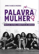 Palavra Mulher - Práticas Teatrais E Narrativas De Liberdade