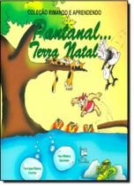 Pantanal... Terra Natal - Coleção Rimando e Aprendendo Pantanal... Terra Natal - Coleção Rimando e Aprendendo