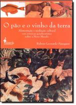 Pão e o Vinho da Terra, O: Alimentação e Meditação Cultural nas Crônicas Quinhentistas Sobre o Novo Mundo