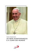 Papa Francisco - as Bem-Aventuranças e a Cura do Mundo - Paulus