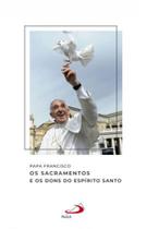 Papa francisco - os sacramentos e os dons do espírito santo - PAULUS Papa francisco - os sacramentos e os dons do espírito santo - PAULUS
