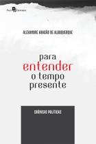 Para Entender o Tempo Presente: Crônicas Políticas