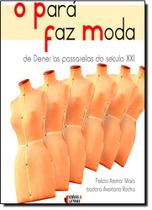 Pará Faz Moda, O: de Dener Às Passarelas do Século Xxi Pará Faz Moda, O: de Dener Às Passarelas do Século Xxi