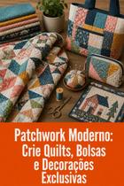 Patchwork Moderno Crie Quilts, Bolsas e Decorações Exclusivas