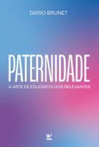 Paternidade: a arte de educar filhos relevantes - EDITORA VIDA