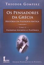 Pensadores da Grécia, Os: História da Filosofia Antiga. Tomo II: Filosofias Socrática e Platônica Pensadores da Grécia, Os: História da Filosofia Antiga. Tomo II: Filosofias Socrática e Platônica