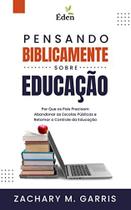 Pensando Biblicamente Sobre Educação Zachary Garris