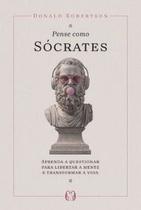 Pense Como Sócrates: Aprenda a Questionar para Libertar a Mente e Transformar a Vida Pense Como Sócrates: Aprenda a Questionar para Libertar a Mente e Transformar a Vida
