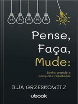 Pense, Faça, Mude: Sonhe Grande e Conquiste Resultados