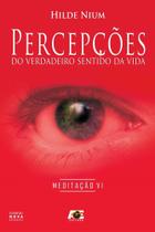 Percepções do Verdadeiro Sentido da Vida. Meditação 6 Percepções do Verdadeiro Sentido da Vida. Meditação 6