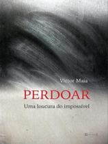 Perdoar: uma loucura do impossível Perdoar: uma loucura do impossível