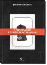 Perversão da Experiência no Trabalho, A - Um Estudo do Pdv no Banco do Brasil - EDUFBA