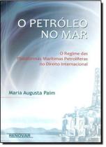 Petróleo no Mar, O: O Regime das Plataformas Maritimas Petroliferas no Direito Internacional - RENOVAR