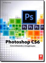 Photoshop Cs6: Concretizando a Imaginação - Coleção Premium